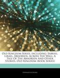 Articles on Old Kingdom Series, Including: Sabriel, Lirael, Abhorsen, Across the Wall: A Tale of the Abhorsen and Other Stories, Old Kingdom  (Book Ser by Hephaestus Books