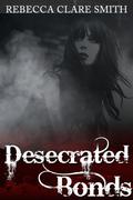 Desecrated Bonds by Rebecca Clare Smith