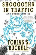 Shoggoths in Traffic and Other Stories by Tobias S. Buckell