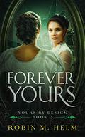 Forever Yours (Yours by Design #3) by Robin M. Helm