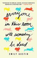 Everyone in This Room Will Someday Be Dead by Emily R. Austin