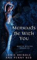 Mermaids Be With You: Magic Be With You: Episode Six (Magic Be With You #6) by Jamie Brindle