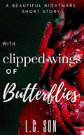 With Clipped Wings of Butterflies: A Beautiful Nightmare Short Story by L.C. Son