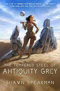 The Tempered Steel of Antiquity Grey (The Tempered Steel of Antiquity Grey #1) by Shawn Speakman