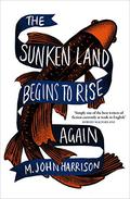 The Sunken Land Begins to Rise Again by M. John Harrison