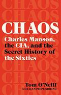 Chaos: Charles Manson, the CIA, and the Secret History of the Sixties by Tom O'Neill, Dan Piepenbring