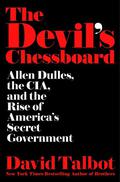 The Devil's Chessboard: Allen Dulles and the Rise of America's Secret Government by David Talbot