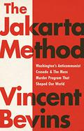 The Jakarta Method: Washington's Anticommunist Crusade and the Mass Murder Program that Shaped Our World by Vincent Bevins