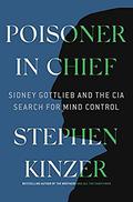 Poisoner in Chief: Sidney Gottlieb and the CIA Search for Mind Control by Stephen Kinzer