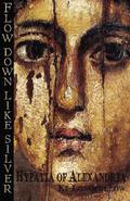 Flow Down Like Silver: Hypatia of Alexandria by Ki Longfellow