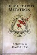 The Murdered Metatron (The Metatron Mysteries #1) by James Glass