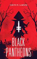 Black Pantheons: Collected Tales of Gnostic Dread by Curtis M. Lawson