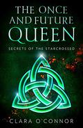 Secrets of the Starcrossed (The Once and Future Queen #1) by Clara O'Connor