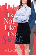It's Not Like It's a Secret (It Must Be Love #1) by Grace J. Croy
