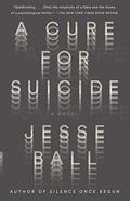 A Cure For Suicide by Jesse Ball