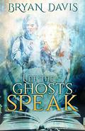 Let the Ghosts Speak by Bryan Davis