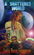 A Shattered World by Lelia Rose Foreman