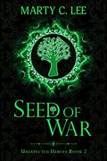 Seed of War (Unexpected Heroes #2) by Marty C. Lee