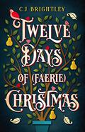 Twelve Days of  (Faerie) Christmas by C.J. Brightley