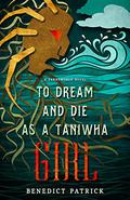 To Dream and Die as a Taniwha Girl (Yarnsworld #5) by Benedict Patrick