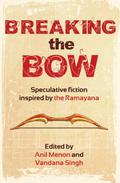 Breaking the Bow: Speculative Fiction Inspired by the Ramayana by Anil Menon