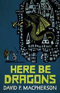 Here Be Dragons by David P. Macpherson