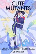 Cute Mutants Vol 3: The Demon Queer Saga (Cute Mutants #3) by S.J. Whitby