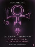 Dig If You Will The Picture: Funk, Sex and God in the Music of Prince by Ben Greenman