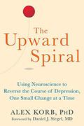 The Upward Spiral: Using Neuroscience to Reverse the Course of Depression, One Small Change at a Time by Alex Korb, Daniel J. Siegel