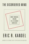 The Disordered Mind: What Unusual Brains Tell Us about Ourselves by Eric R. Kandel