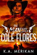 The Man Who Loved Cole Flores by K.A. Merikan