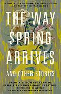 The Way Spring Arrives and Other Stories: A Collection of Chinese Science Fiction and Fantasy in Translation from a Visionary Team of Female and Nonbinary Creators by R.F. Kuang