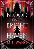 Blood Over Bright Haven by M.L. Wang
