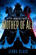 Mother of All (The Women's War #3) by Jenna Glass