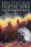 Fighting Down into the Kingdom of Dreams by Robin Wyatt Dunn