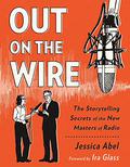 Out on the Wire: Uncovering the Secrets of Radio's New Masters of Story with Ira Glass by Jessica Abel
