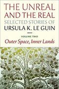 The Unreal and the Real: Selected Stories, Volume Two: Outer Space, Inner Lands by Ursula K. Le Guin