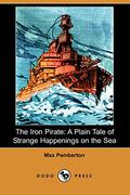 The Iron Pirate: A Plain Tale Of Strange Happenings On The Sea by Max Pemberton