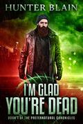 I’m Glad You’re Dead by Hunter Blain