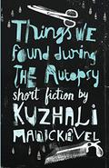 Things We Found During the Autopsy by Kuzhali Manickavel