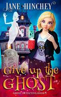 Give up the Ghost (Ghost Detective #2) by Jane Hinchey