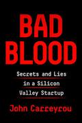 Bad Blood: Secrets and Lies in a Silicon Valley Startup by John Carreyrou