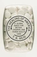 The Healing of America: A Global Quest for Better, Cheaper, and Fairer Health Care by T.R. Reid