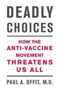 Deadly Choices: How the Anti-Vaccine Movement Threatens Us All by Paul A. Offit