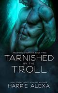 Tarnished by the Troll (Monsters & Romance #1) by Harpie Alexander