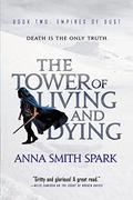 The Tower of Living and Dying (Empires of Dust #2) by Anna Smith Spark