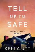 Tell Me I'm Safe (Ithaca Falls #1) by Kelly Utt