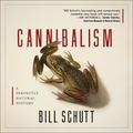Cannibalism: A Perfectly Natural History by Bill Schutt
