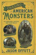 Chasing American Monsters: Over 250 Creatures, Cryptids & Hairy Beasts by Jason Offutt