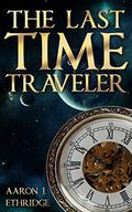 The Last Time Traveler by Aaron J. Ethridge